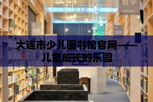 大連市少兒圖書館官網——兒童成長的樂園