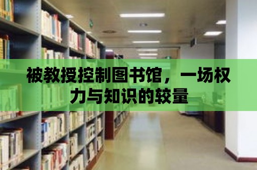 被教授控制圖書館，一場權力與知識的較量