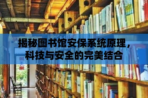 揭秘圖書館安保系統原理，科技與安全的完美結合