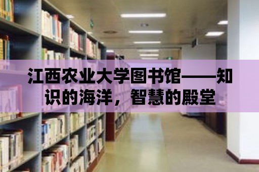 江西農(nóng)業(yè)大學圖書館——知識的海洋，智慧的殿堂