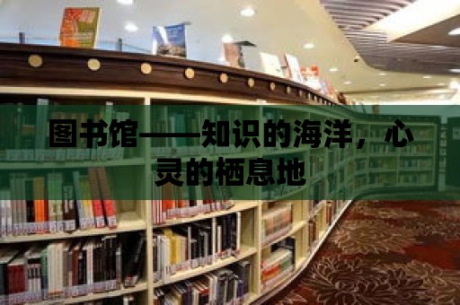 圖書館——知識的海洋，心靈的棲息地