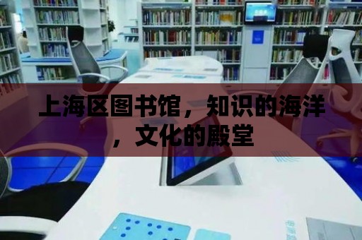 上海區(qū)圖書館，知識的海洋，文化的殿堂