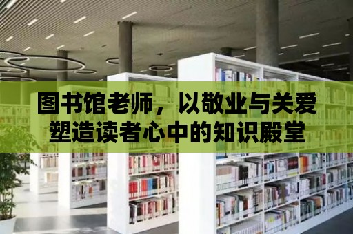 圖書館老師，以敬業(yè)與關(guān)愛塑造讀者心中的知識殿堂