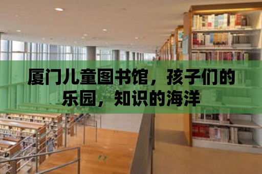 廈門兒童圖書館，孩子們的樂園，知識的海洋