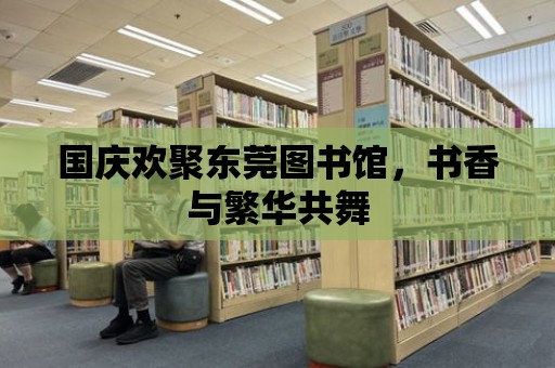 國慶歡聚東莞圖書館，書香與繁華共舞