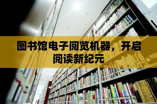 圖書館電子閱覽機器，開啟閱讀新紀元