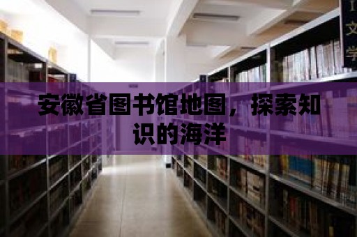 安徽省圖書館地圖，探索知識的海洋