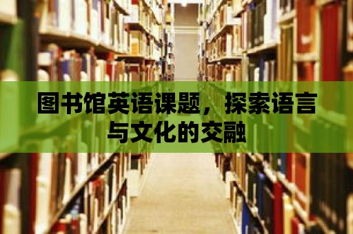 圖書館英語課題，探索語言與文化的交融