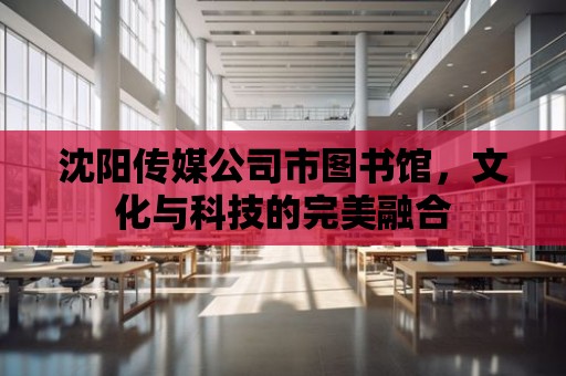 沈陽傳媒公司市圖書館，文化與科技的完美融合