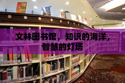 文林圖書館，知識的海洋，智慧的燈塔