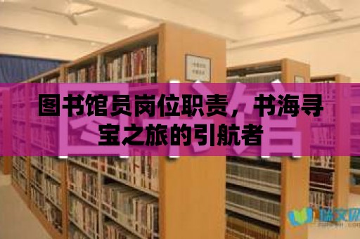 圖書館員崗位職責，書海尋寶之旅的引航者