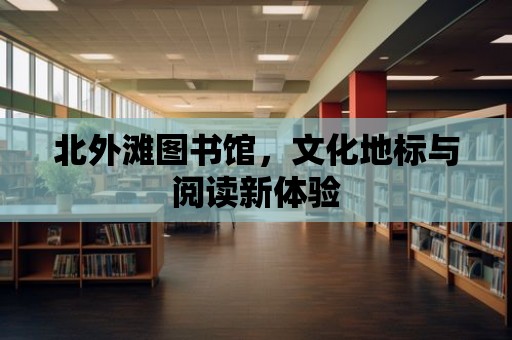 北外灘圖書館，文化地標與閱讀新體驗