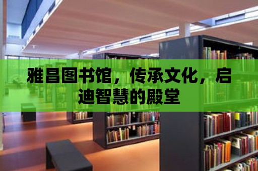 雅昌圖書館，傳承文化，啟迪智慧的殿堂