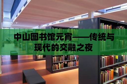 中山圖書館元宵——傳統與現代的交融之夜