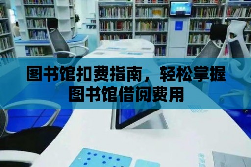 圖書館扣費指南，輕松掌握圖書館借閱費用