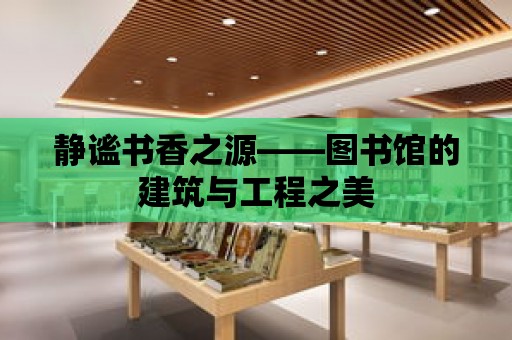 靜謐書香之源——圖書館的建筑與工程之美