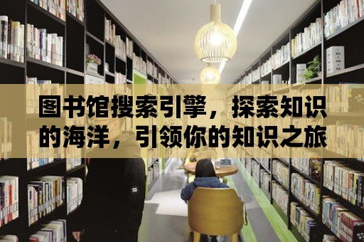 圖書館搜索引擎，探索知識的海洋，引領你的知識之旅