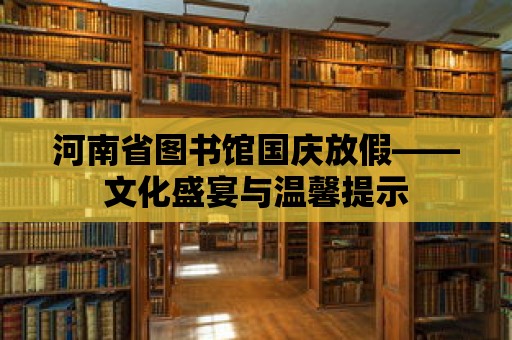 河南省圖書館國慶放假——文化盛宴與溫馨提示