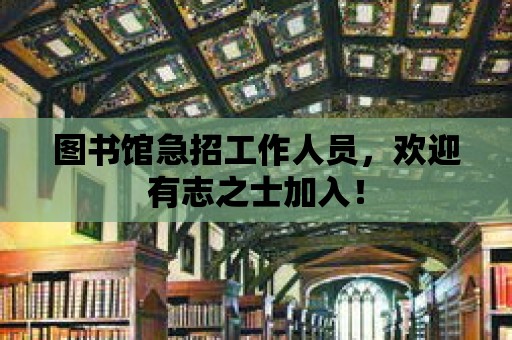 圖書館急招工作人員，歡迎有志之士加入！