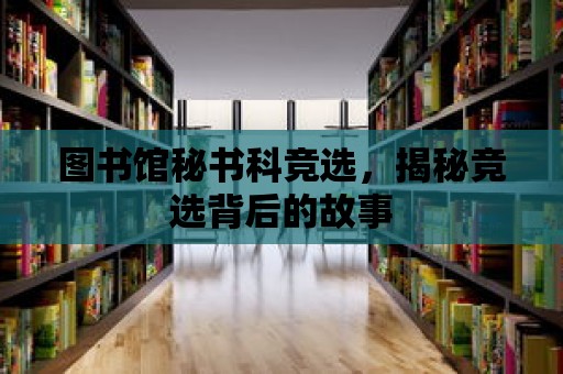 圖書館秘書科競選，揭秘競選背后的故事