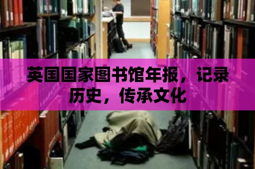 英國國家圖書館年報(bào)，記錄歷史，傳承文化