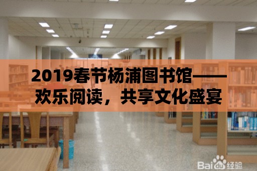 2019春節(jié)楊浦圖書館——歡樂閱讀，共享文化盛宴