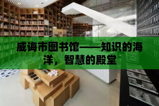 威誨市圖書館——知識的海洋，智慧的殿堂