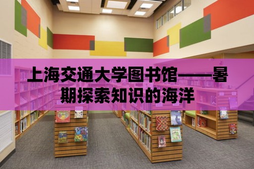 上海交通大學圖書館——暑期探索知識的海洋