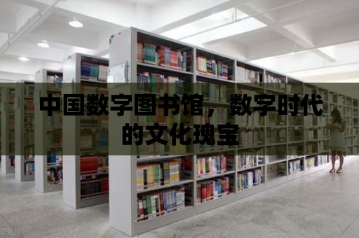 中國數字圖書館，數字時代的文化瑰寶