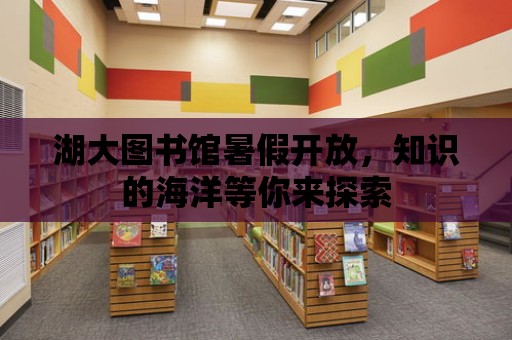 湖大圖書館暑假開放，知識的海洋等你來探索