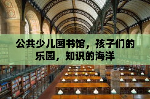 公共少兒圖書館，孩子們的樂園，知識的海洋