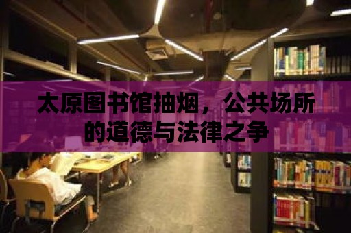 太原圖書館抽煙，公共場所的道德與法律之爭