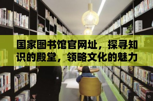 國家圖書館官網址，探尋知識的殿堂，領略文化的魅力