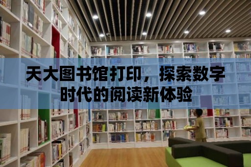 天大圖書館打印，探索數字時代的閱讀新體驗