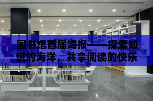 圖書館首屆海報——探索知識的海洋，共享閱讀的快樂