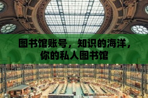 圖書館賬號，知識的海洋，你的私人圖書館