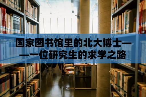 國家圖書館里的北大博士——一位研究生的求學之路