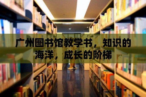 廣州圖書館教學書，知識的海洋，成長的階梯