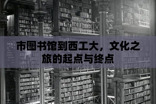 市圖書館到西工大，文化之旅的起點與終點