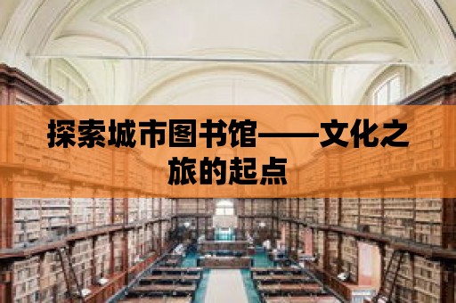 探索城市圖書館——文化之旅的起點