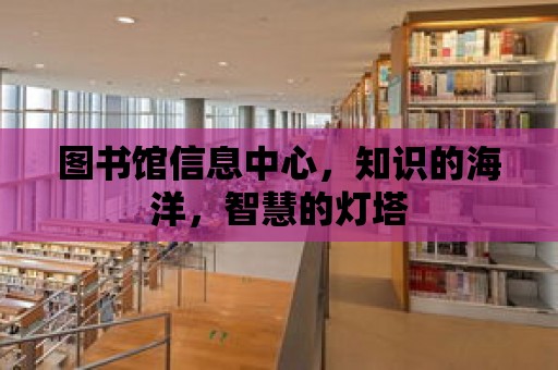 圖書館信息中心，知識的海洋，智慧的燈塔