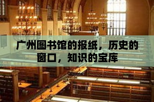 廣州圖書館的報紙，歷史的窗口，知識的寶庫