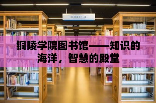 銅陵學(xué)院圖書館——知識的海洋，智慧的殿堂