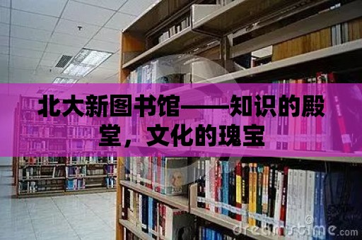 北大新圖書館——知識的殿堂，文化的瑰寶