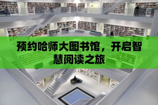 預約哈師大圖書館，開啟智慧閱讀之旅