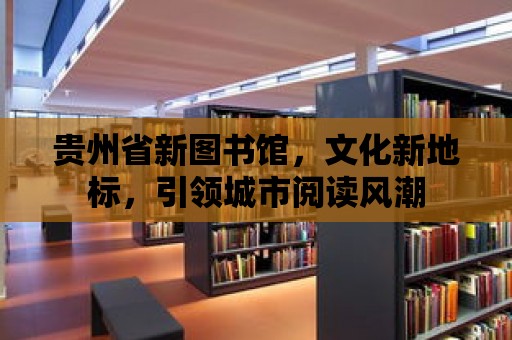 貴州省新圖書館，文化新地標，引領城市閱讀風潮