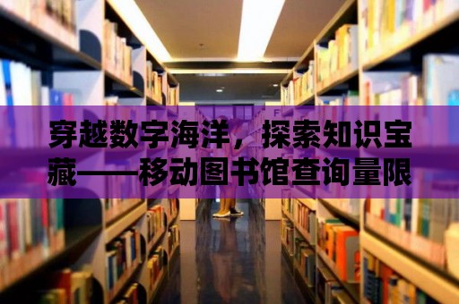 穿越數(shù)字海洋，探索知識(shí)寶藏——移動(dòng)圖書館查詢量限制的奧秘