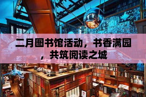 二月圖書館活動，書香滿園，共筑閱讀之城