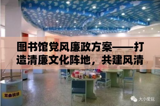 圖書館黨風廉政方案——打造清廉文化陣地，共建風清氣正的學習環(huán)境