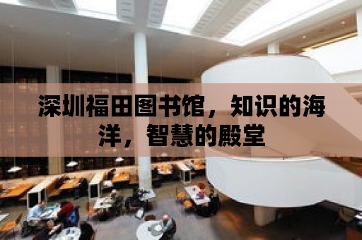 深圳福田圖書館，知識的海洋，智慧的殿堂